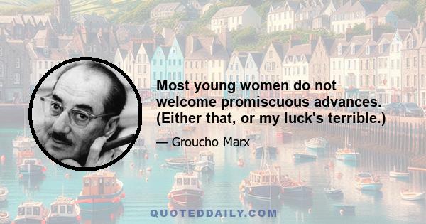 Most young women do not welcome promiscuous advances. (Either that, or my luck's terrible.)