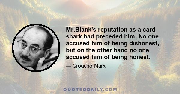 Mr.Blank's reputation as a card shark had preceded him. No one accused him of being dishonest, but on the other hand no one accused him of being honest.