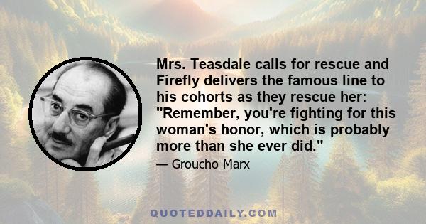 Mrs. Teasdale calls for rescue and Firefly delivers the famous line to his cohorts as they rescue her: Remember, you're fighting for this woman's honor, which is probably more than she ever did.