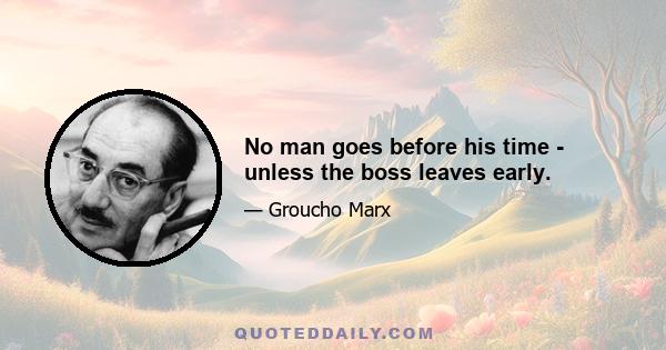 No man goes before his time - unless the boss leaves early.