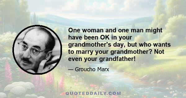 One woman and one man might have been OK in your grandmother's day, but who wants to marry your grandmother? Not even your grandfather!