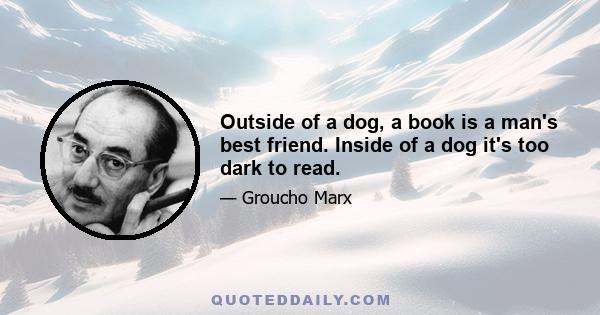 Outside of a dog, a book is a man's best friend. Inside of a dog it's too dark to read.