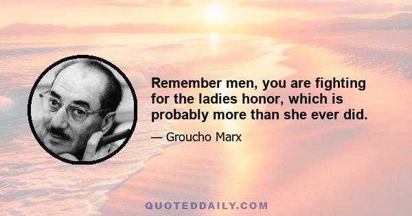 Remember men, you are fighting for the ladies honor, which is probably more than she ever did.