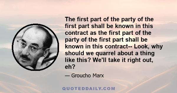 The first part of the party of the first part shall be known in this contract as the first part of the party of the first part shall be known in this contract-- Look, why should we quarrel about a thing like this? We'll 