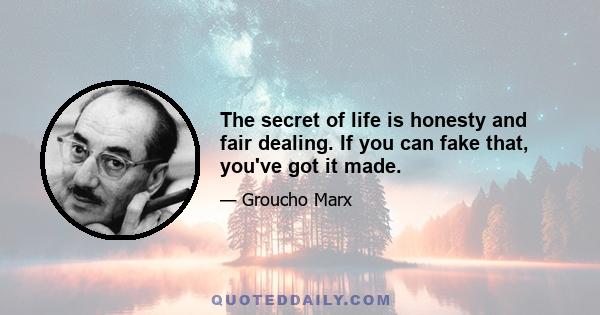 The secret of life is honesty and fair dealing. If you can fake that, you've got it made.