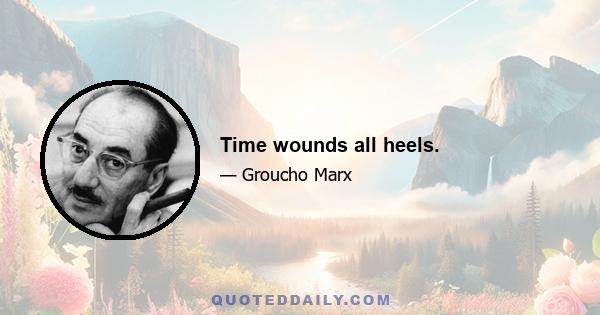 Time wounds all heels.