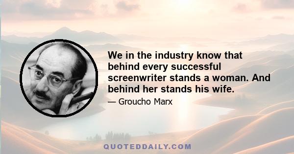 We in the industry know that behind every successful screenwriter stands a woman. And behind her stands his wife.