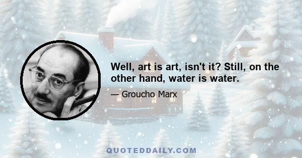 Well, art is art, isn't it? Still, on the other hand, water is water.