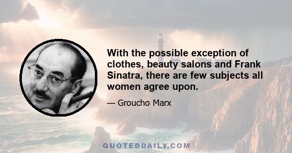 With the possible exception of clothes, beauty salons and Frank Sinatra, there are few subjects all women agree upon.