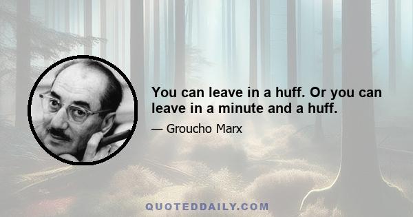 You can leave in a huff. Or you can leave in a minute and a huff.