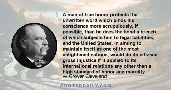 A man of true honor protects the unwritten word which binds his conscience more scrupulously, if possible, than he does the bond a breach of which subjects him to legal liabilities, and the United States, in aiming to