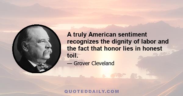 A truly American sentiment recognizes the dignity of labor and the fact that honor lies in honest toil.