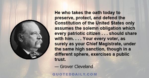 He who takes the oath today to preserve, protect, and defend the Constitution of the United States only assumes the solemn obligation which every patriotic citizen . . . should share with him. . . . Your every voter, as 