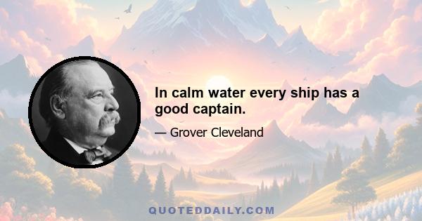 In calm water every ship has a good captain.