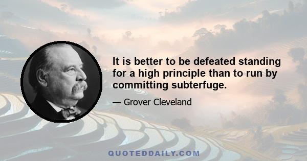 It is better to be defeated standing for a high principle than to run by committing subterfuge.