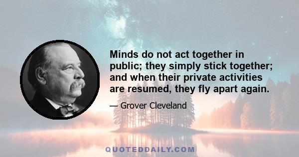 Minds do not act together in public; they simply stick together; and when their private activities are resumed, they fly apart again.