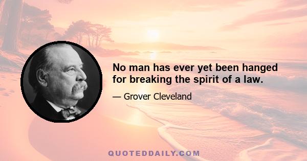 No man has ever yet been hanged for breaking the spirit of a law.