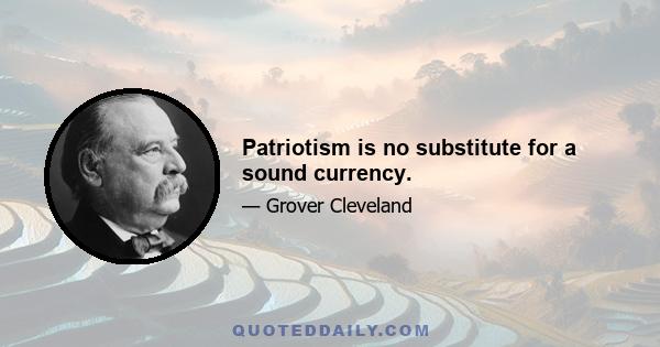 Patriotism is no substitute for a sound currency.