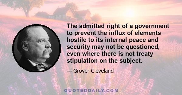 The admitted right of a government to prevent the influx of elements hostile to its internal peace and security may not be questioned, even where there is not treaty stipulation on the subject.