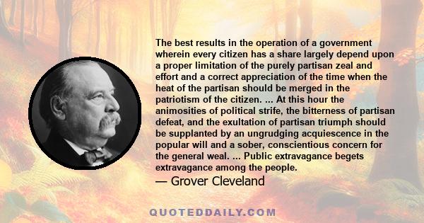 The best results in the operation of a government wherein every citizen has a share largely depend upon a proper limitation of the purely partisan zeal and effort and a correct appreciation of the time when the heat of