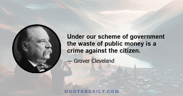 Under our scheme of government the waste of public money is a crime against the citizen.