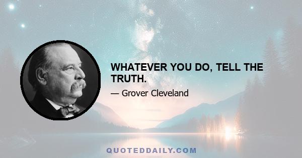 WHATEVER YOU DO, TELL THE TRUTH.