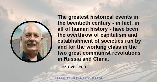 The greatest historical events in the twentieth century - in fact, in all of human history - have been the overthrow of capitalism and establishment of societies run by and for the working class in the two great