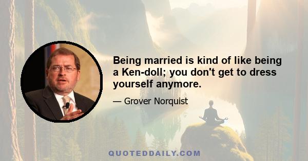 Being married is kind of like being a Ken-doll; you don't get to dress yourself anymore.