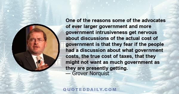 One of the reasons some of the advocates of ever larger government and more government intrusiveness get nervous about discussions of the actual cost of government is that they fear if the people had a discussion about