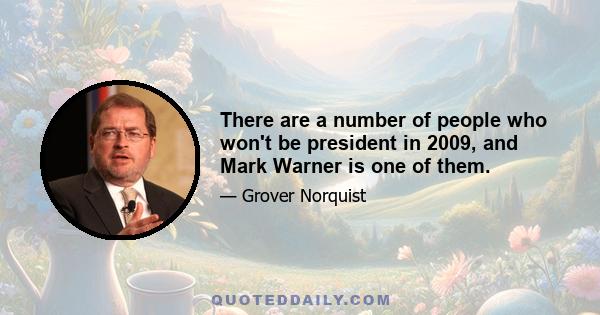 There are a number of people who won't be president in 2009, and Mark Warner is one of them.