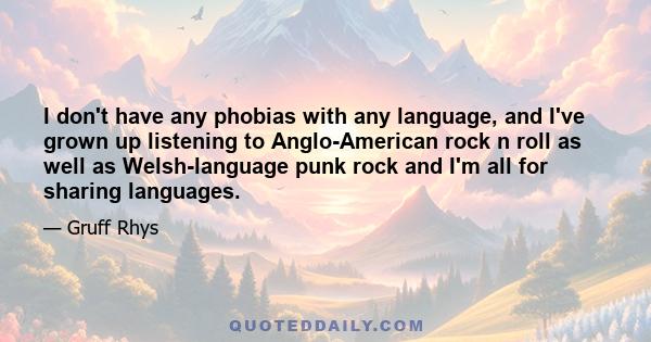 I don't have any phobias with any language, and I've grown up listening to Anglo-American rock n roll as well as Welsh-language punk rock and I'm all for sharing languages.