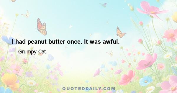 I had peanut butter once. It was awful.