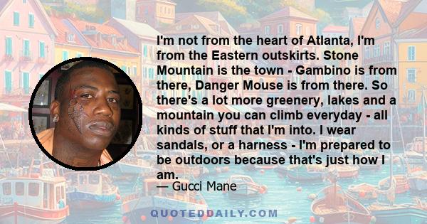 I'm not from the heart of Atlanta, I'm from the Eastern outskirts. Stone Mountain is the town - Gambino is from there, Danger Mouse is from there. So there's a lot more greenery, lakes and a mountain you can climb