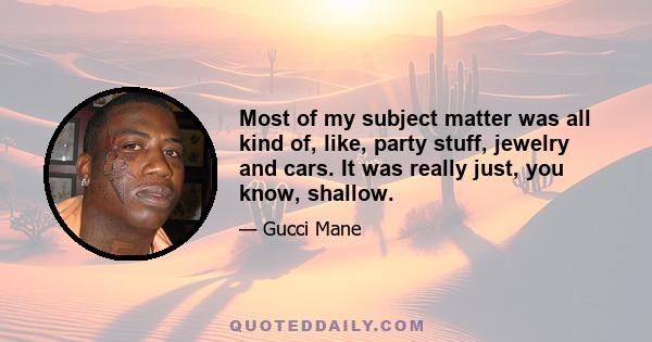 Most of my subject matter was all kind of, like, party stuff, jewelry and cars. It was really just, you know, shallow.