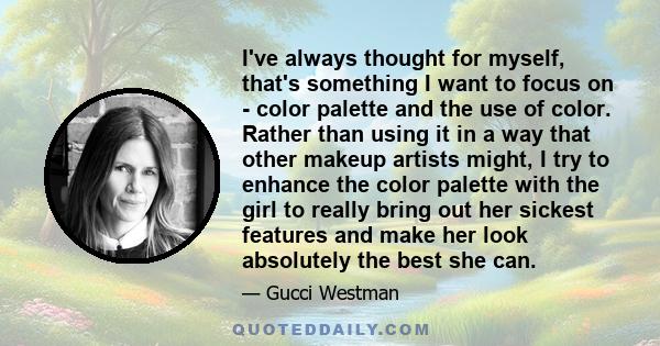 I've always thought for myself, that's something I want to focus on - color palette and the use of color. Rather than using it in a way that other makeup artists might, I try to enhance the color palette with the girl