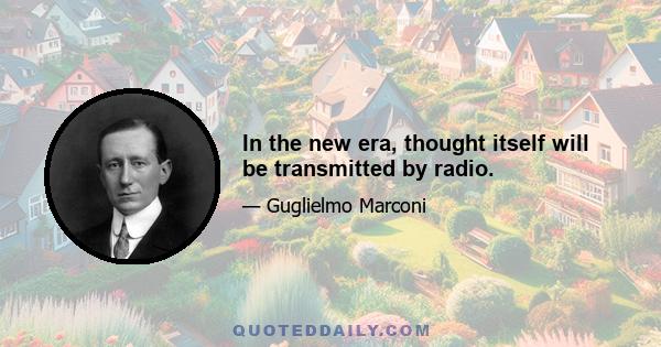 In the new era, thought itself will be transmitted by radio.