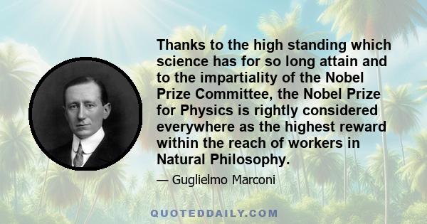 Thanks to the high standing which science has for so long attain and to the impartiality of the Nobel Prize Committee, the Nobel Prize for Physics is rightly considered everywhere as the highest reward within the reach