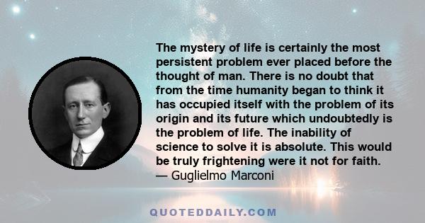 The mystery of life is certainly the most persistent problem ever placed before the thought of man. There is no doubt that from the time humanity began to think it has occupied itself with the problem of its origin and