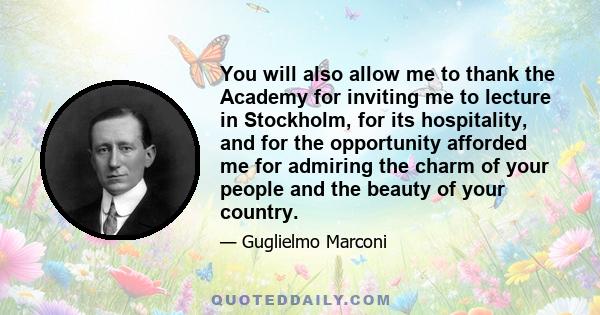 You will also allow me to thank the Academy for inviting me to lecture in Stockholm, for its hospitality, and for the opportunity afforded me for admiring the charm of your people and the beauty of your country.