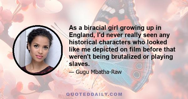 As a biracial girl growing up in England, I'd never really seen any historical characters who looked like me depicted on film before that weren't being brutalized or playing slaves.