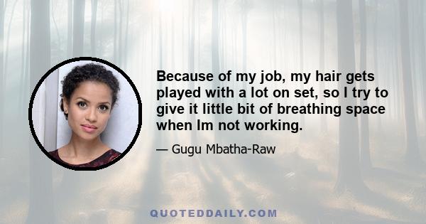 Because of my job, my hair gets played with a lot on set, so I try to give it little bit of breathing space when Im not working.