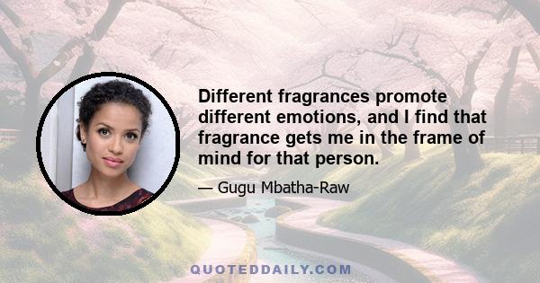 Different fragrances promote different emotions, and I find that fragrance gets me in the frame of mind for that person.