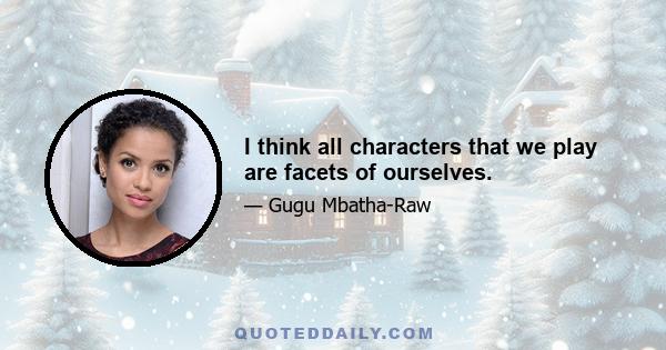 I think all characters that we play are facets of ourselves.