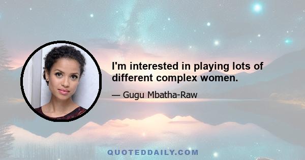 I'm interested in playing lots of different complex women.