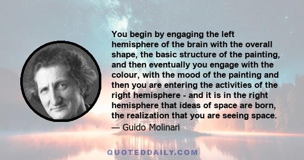 You begin by engaging the left hemisphere of the brain with the overall shape, the basic structure of the painting, and then eventually you engage with the colour, with the mood of the painting and then you are entering 