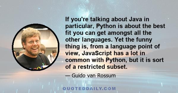 If you're talking about Java in particular, Python is about the best fit you can get amongst all the other languages. Yet the funny thing is, from a language point of view, JavaScript has a lot in common with Python,