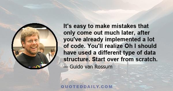 It's easy to make mistakes that only come out much later, after you've already implemented a lot of code. You'll realize Oh I should have used a different type of data structure. Start over from scratch.