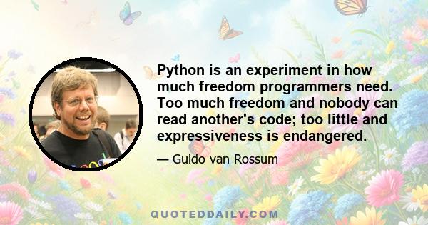 Python is an experiment in how much freedom programmers need. Too much freedom and nobody can read another's code; too little and expressiveness is endangered.