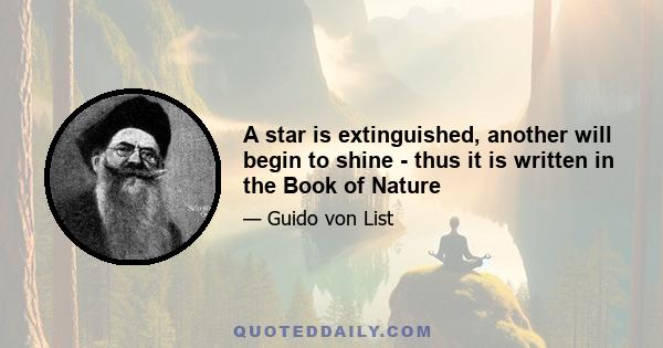 A star is extinguished, another will begin to shine - thus it is written in the Book of Nature