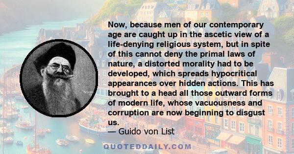 Now, because men of our contemporary age are caught up in the ascetic view of a life-denying religious system, but in spite of this cannot deny the primal laws of nature, a distorted morality had to be developed, which